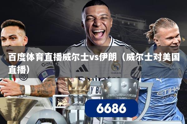 百度体育直播威尔士vs伊朗(威尔士对美国直播)