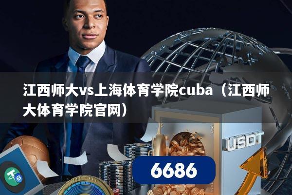 江西师大vs上海体育学院cuba（江西师大体育学院官网）