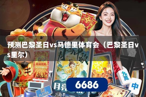 预测巴黎圣日vs马德里体育会(巴黎圣日vs里尔)