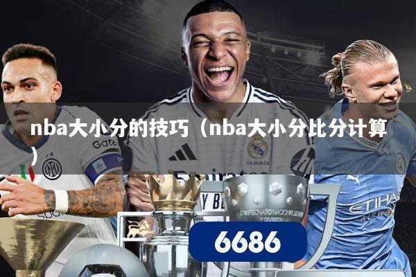nba大小分的技巧（nba大小分比分计算）