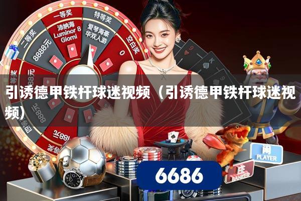 引诱德甲铁杆球迷视频(引诱德甲铁杆球迷视频)
