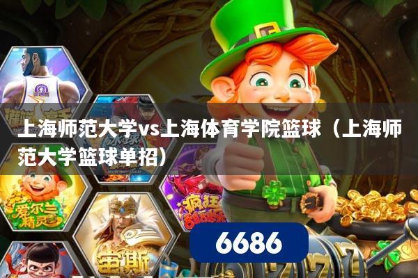 上海师范大学vs上海体育学院篮球(上海师范大学篮球单招)