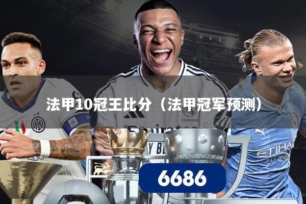 法甲10冠王比分(法甲冠军预测)