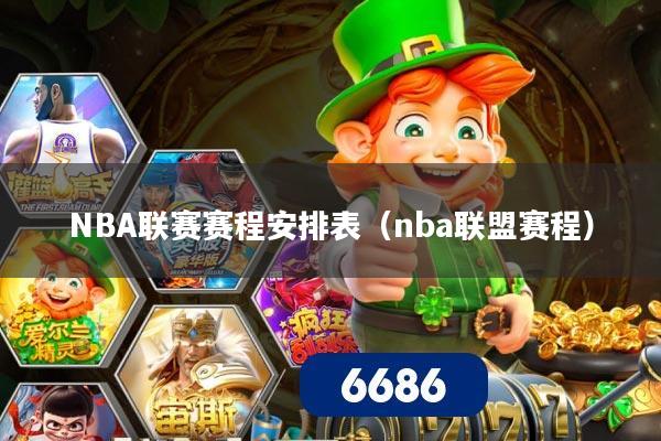 NBA联赛赛程安排表(nba联盟赛程)