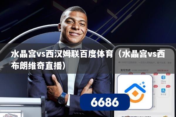 水晶宫vs西汉姆联百度体育(水晶宫vs西布朗维奇直播)