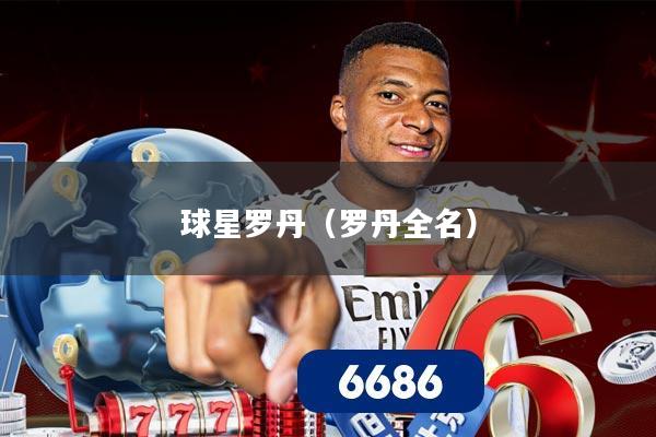 球星罗丹(罗丹全名)