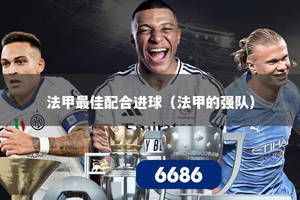 法甲最佳配合进球(法甲的强队)