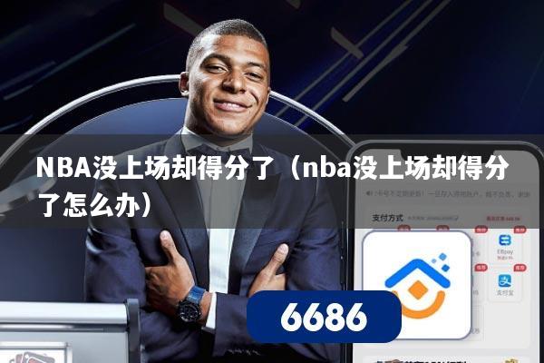 NBA没上场却得分了(nba没上场却得分了怎么办)