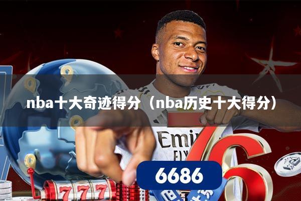 nba十大奇迹得分(nba历史十大得分)