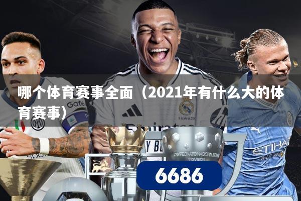 哪个体育赛事全面(2021年有什么大的体育赛事)