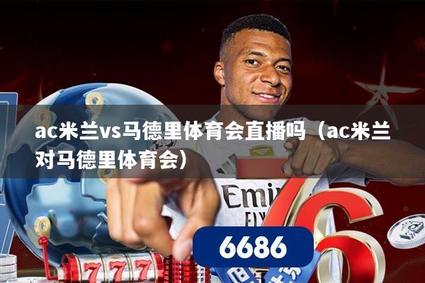 ac米兰vs马德里体育会直播吗(ac米兰对马德里体育会)