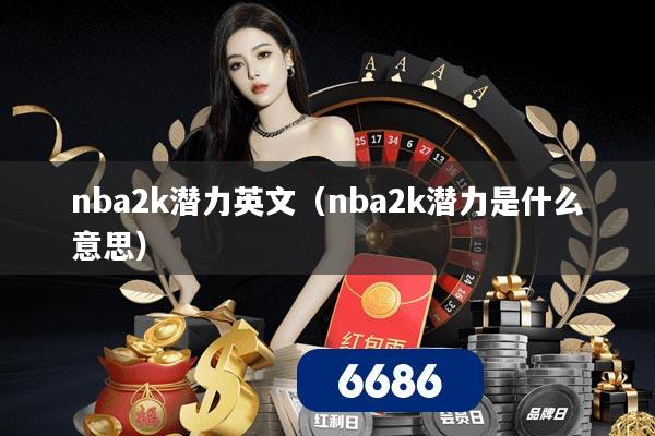 nba2k潜力英文(nba2k潜力是什么意思)