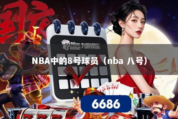 NBA中的8号球员(nba 八号)