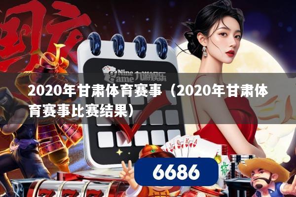 2020年甘肃体育赛事(2020年甘肃体育赛事比赛结果)
