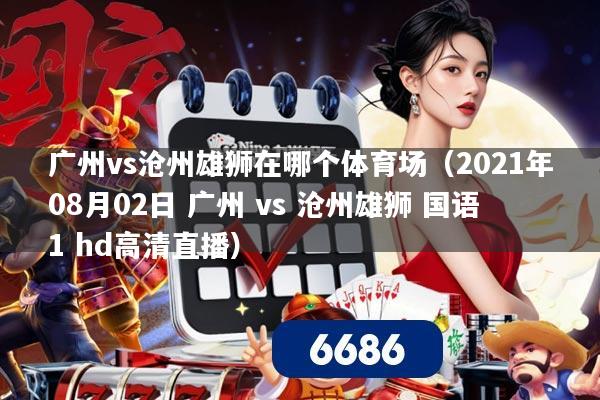 广州vs沧州雄狮在哪个体育场(2021年08月02日 广州 vs 沧州雄狮 国语1 hd高清直播)