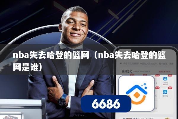 nba失去哈登的篮网(nba失去哈登的篮网是谁)