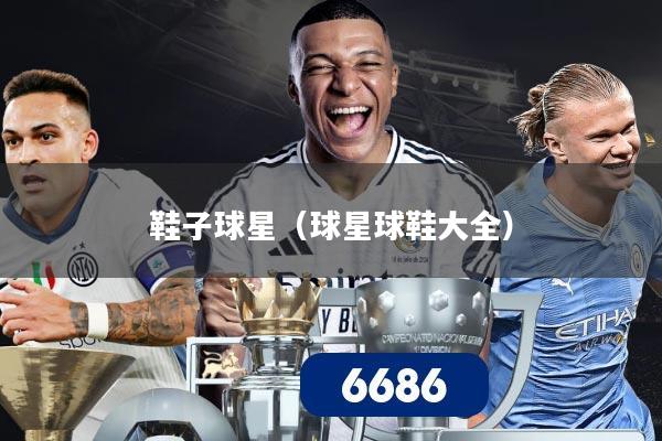 鞋子球星(球星球鞋大全)