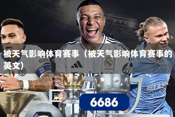 被天气影响体育赛事(被天气影响体育赛事的英文)