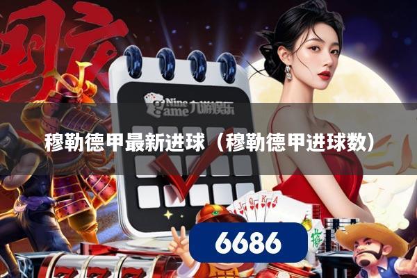 穆勒德甲最新进球(穆勒德甲进球数)