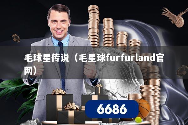 毛球星传说(毛星球furfurland官网)