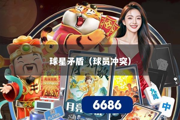 球星矛盾(球员冲突)