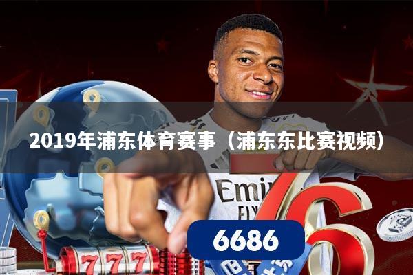2019年浦东体育赛事(浦东东比赛视频)
