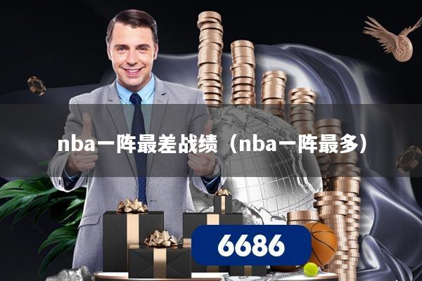 nba一阵最差战绩(nba一阵最多)