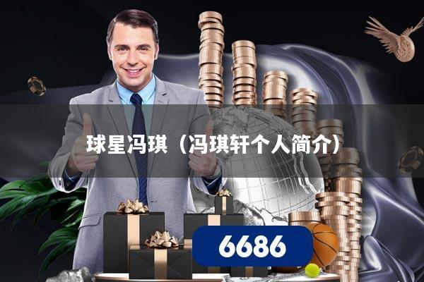 球星冯琪(冯琪轩个人简介)