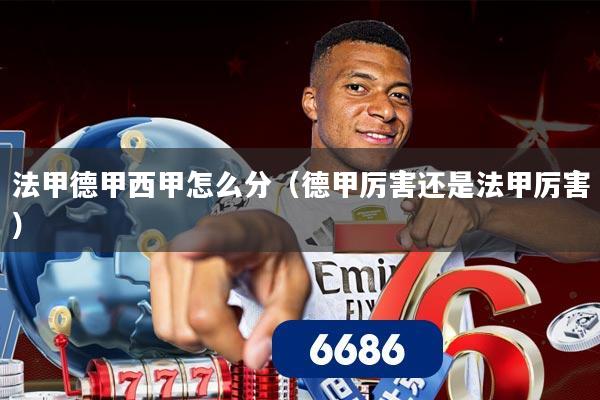 法甲德甲西甲怎么分(德甲厉害还是法甲厉害)