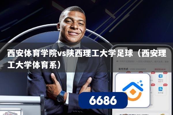 西安体育学院vs陕西理工大学足球(西安理工大学体育系)