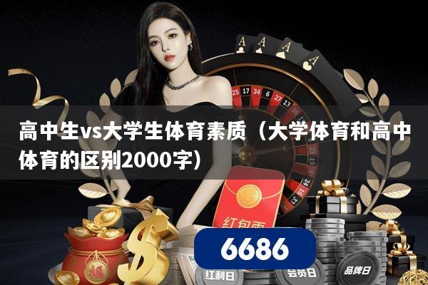 高中生vs大学生体育素质(大学体育和高中体育的区别2000字)