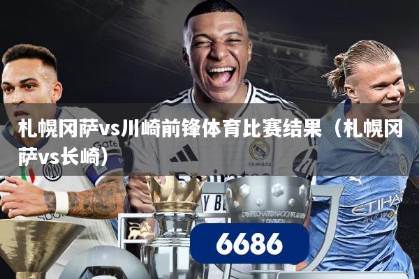 札幌冈萨vs川崎前锋体育比赛结果(札幌冈萨vs长崎)