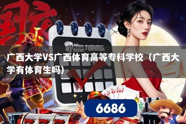 广西大学VS广西体育高等专科学校(广西大学有体育生吗)