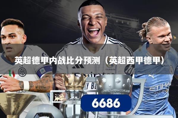 英超德甲内战比分预测(英超西甲德甲)