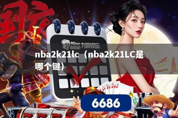 nba2k21lc（nba2k21LC是哪个键）