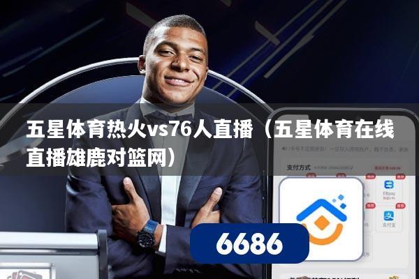 五星体育热火vs76人直播（五星体育在线直播雄鹿对篮网）