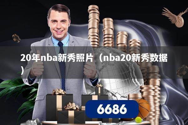 20年nba新秀照片（nba20新秀数据）