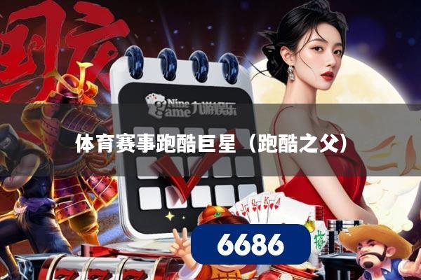 体育赛事跑酷巨星(跑酷之父)