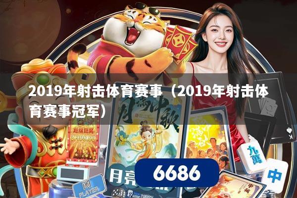 2019年射击体育赛事（2019年射击体育赛事冠军）