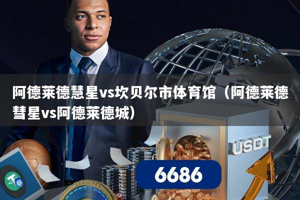 阿德莱德慧星vs坎贝尔市体育馆（阿德莱德彗星vs阿德莱德城）