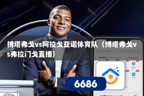 搏塔弗戈vs阿拉戈亚诺体育队(博塔弗戈vs弗拉门戈直播)