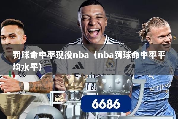 罚球命中率现役nba（nba罚球命中率平均水平）