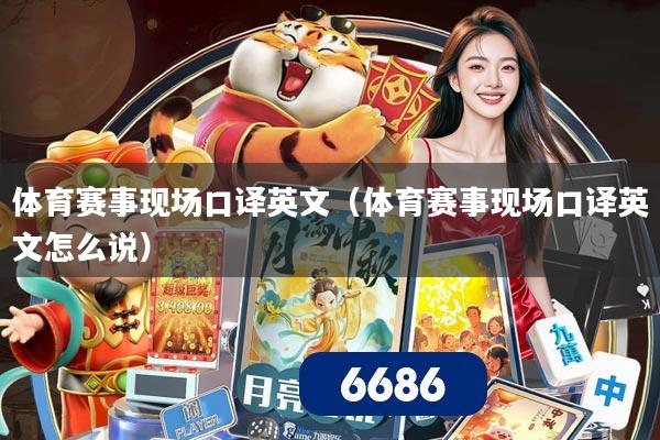 体育赛事现场口译英文（体育赛事现场口译英文怎么说）