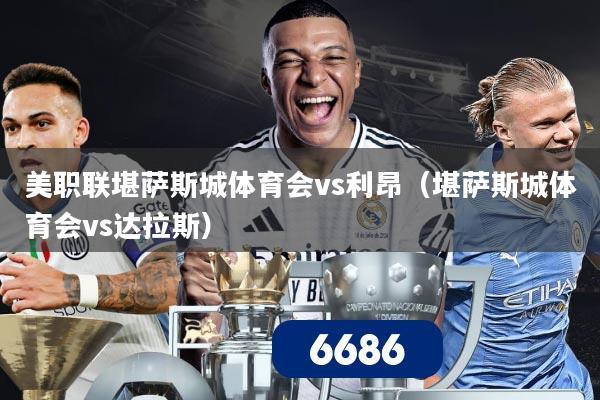 美职联堪萨斯城体育会vs利昂（堪萨斯城体育会vs达拉斯）